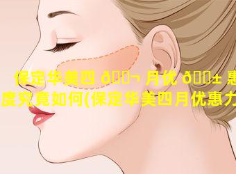 保定华美四 🐬 月优 🐱 惠力度究竟如何(保定华美四月优惠力度究竟如何啊)